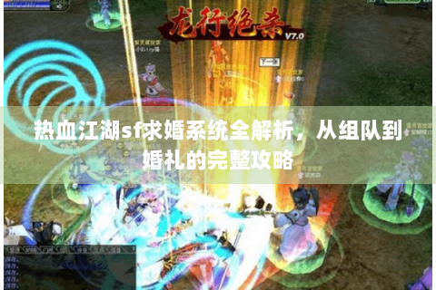 热血江湖sf求婚系统全解析，从组队到婚礼的完整攻略