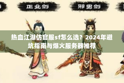 热血江湖仿官服sf怎么选？2024年避坑指南与爆火服务器推荐