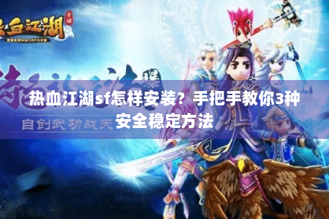 热血江湖sf怎样安装？手把手教你3种安全稳定方法