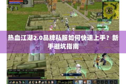 热血江湖2.0品牌私服如何快速上手？新手避坑指南