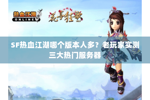 SF热血江湖哪个版本人多？老玩家实测三大热门服务器