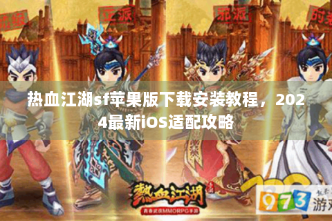 热血江湖sf苹果版下载安装教程，2024最新iOS适配攻略