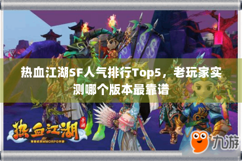 热血江湖SF人气排行Top5，老玩家实测哪个版本最靠谱