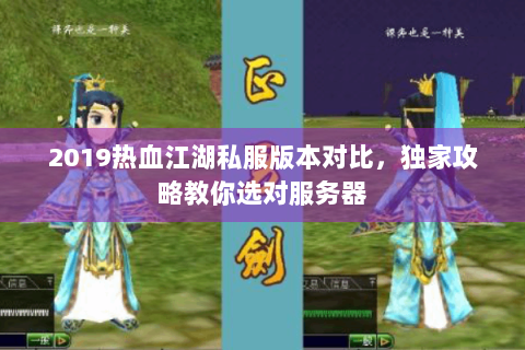 2019热血江湖私服版本对比，独家攻略教你选对服务器