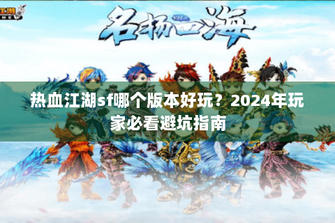 热血江湖sf哪个版本好玩？2024年玩家必看避坑指南