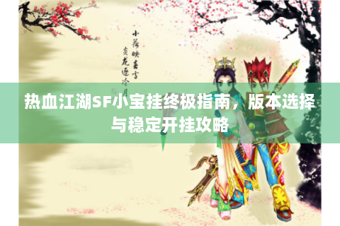 热血江湖SF小宝挂终极指南，版本选择与稳定开挂攻略