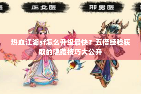 热血江湖sf怎么升级最快？五倍经验获取的隐藏技巧大公开