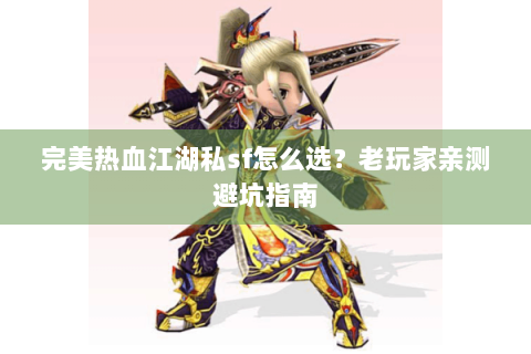 完美热血江湖私sf怎么选？老玩家亲测避坑指南