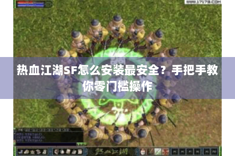 热血江湖SF怎么安装最安全？手把手教你零门槛操作