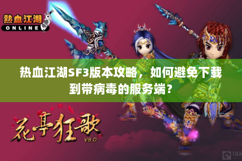 热血江湖SF3版本攻略，如何避免下载到带病毒的服务端？