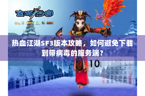 热血江湖SF3版本攻略，如何避免下载到带病毒的服务端？