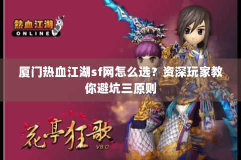 厦门热血江湖sf网怎么选？资深玩家教你避坑三原则