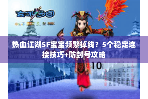 热血江湖SF宝宝频繁掉线？5个稳定连接技巧+防封号攻略