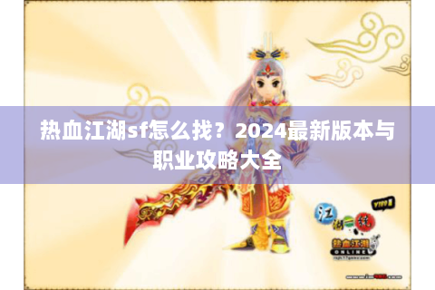 热血江湖sf怎么找？2024最新版本与职业攻略大全