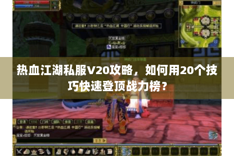 热血江湖私服V20攻略，如何用20个技巧快速登顶战力榜？