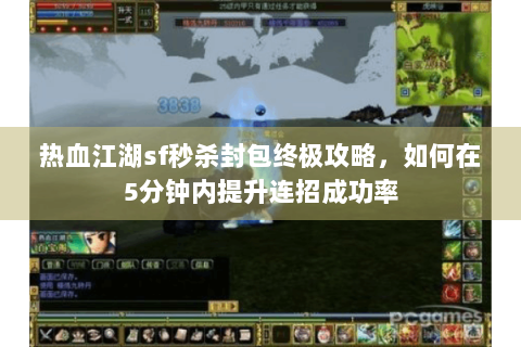 热血江湖sf秒杀封包终极攻略，如何在5分钟内提升连招成功率