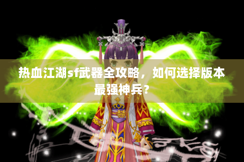 热血江湖sf武器全攻略，如何选择版本最强神兵？