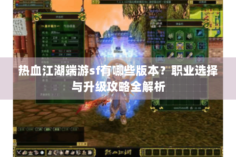 热血江湖端游sf有哪些版本？职业选择与升级攻略全解析