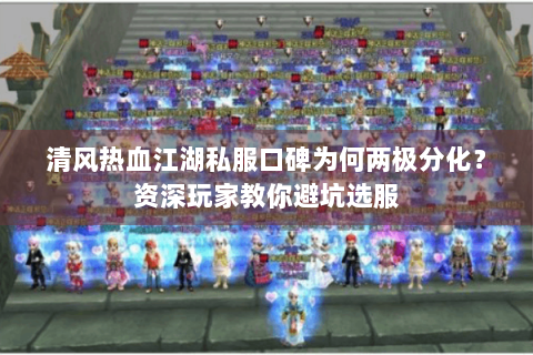 清风热血江湖私服口碑为何两极分化？资深玩家教你避坑选服