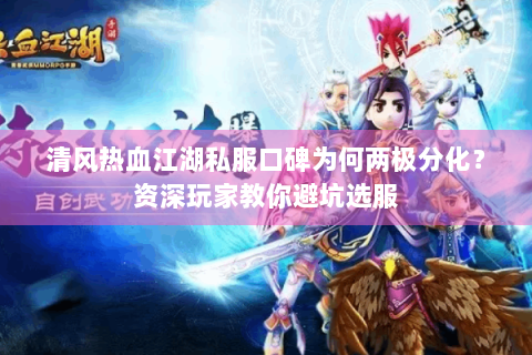 清风热血江湖私服口碑为何两极分化？资深玩家教你避坑选服