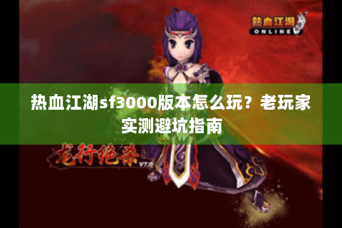 热血江湖sf3000版本怎么玩？老玩家实测避坑指南