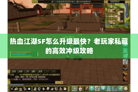 热血江湖SF怎么升级最快？老玩家私藏的高效冲级攻略