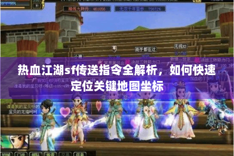 热血江湖sf传送指令全解析，如何快速定位关键地图坐标