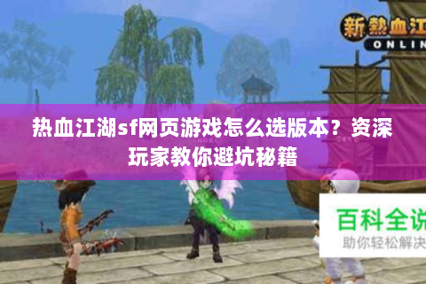热血江湖sf网页游戏怎么选版本？资深玩家教你避坑秘籍