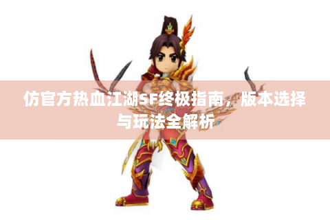 仿官方热血江湖SF终极指南，版本选择与玩法全解析