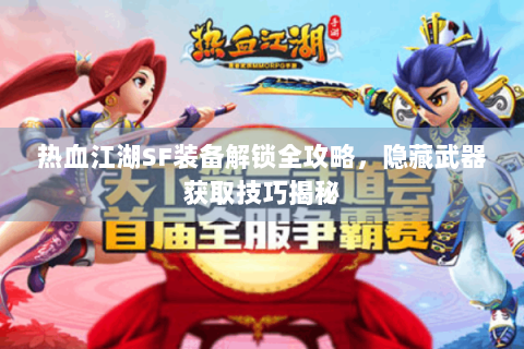 热血江湖SF装备解锁全攻略，隐藏武器获取技巧揭秘