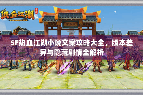 SF热血江湖小说文案攻略大全，版本差异与隐藏剧情全解析