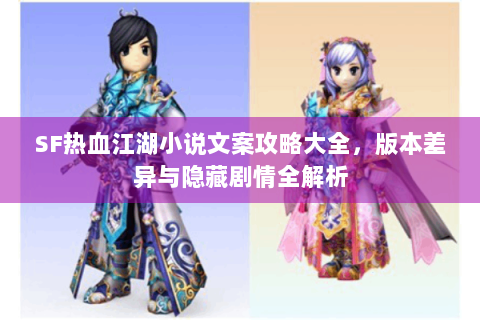 SF热血江湖小说文案攻略大全，版本差异与隐藏剧情全解析