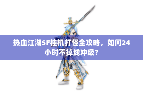 热血江湖SF挂机打怪全攻略，如何24小时不掉线冲级？
