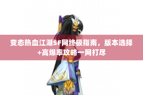 变态热血江湖SF网终极指南，版本选择+高爆率攻略一网打尽
