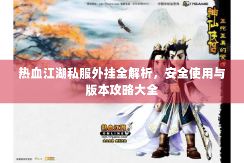 热血江湖私服外挂全解析,安全使用与版本攻略大全 热血江湖私服外挂全解析,安全使用与版本攻略大全
