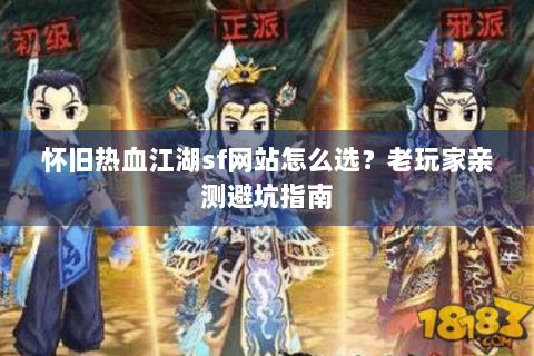 怀旧热血江湖sf网站怎么选？老玩家亲测避坑指南