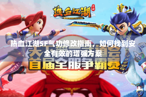 热血江湖SF气功修改指南，如何找到安全有效的增强方案