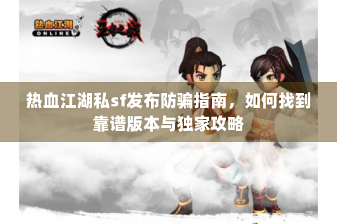 热血江湖私sf发布防骗指南，如何找到靠谱版本与独家攻略
