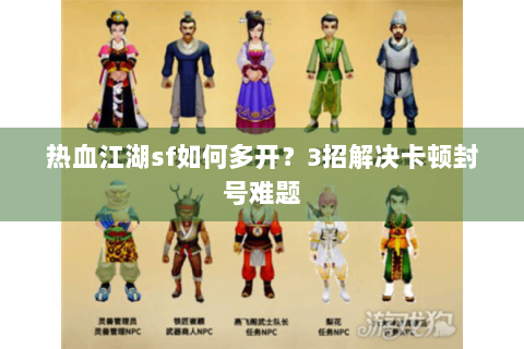 热血江湖sf如何多开？3招解决卡顿封号难题