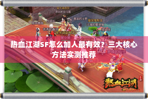 热血江湖SF怎么加人最有效？三大核心方法实测推荐