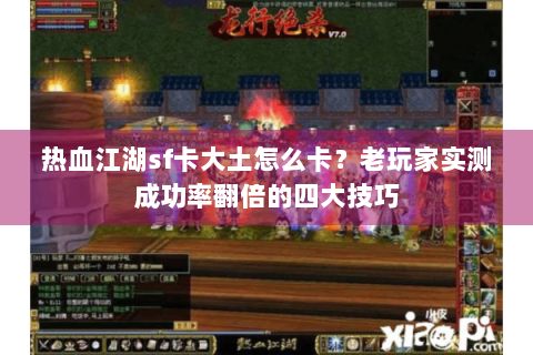 热血江湖sf卡大土怎么卡？老玩家实测成功率翻倍的四大技巧