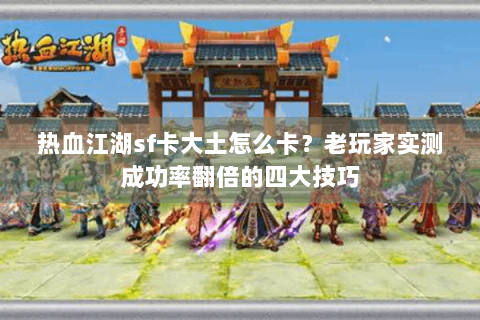 热血江湖sf卡大土怎么卡？老玩家实测成功率翻倍的四大技巧