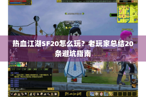 热血江湖SF20怎么玩？老玩家总结20条避坑指南