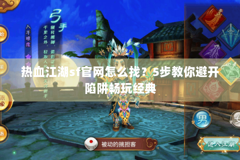 热血江湖sf官网怎么找？5步教你避开陷阱畅玩经典