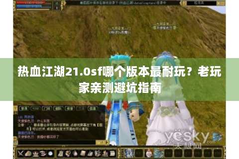 热血江湖21.0sf哪个版本最耐玩？老玩家亲测避坑指南