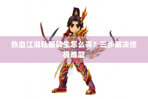 热血江湖私服转生怎么弄?三步解决终极难题 热血江湖私服转生怎么弄?三步解决终极难题