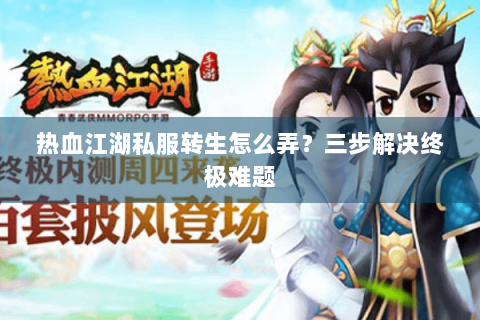 热血江湖私服转生怎么弄？三步解决终极难题