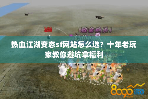 热血江湖变态sf网站怎么选？十年老玩家教你避坑拿福利