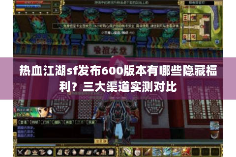 热血江湖sf发布600版本有哪些隐藏福利？三大渠道实测对比