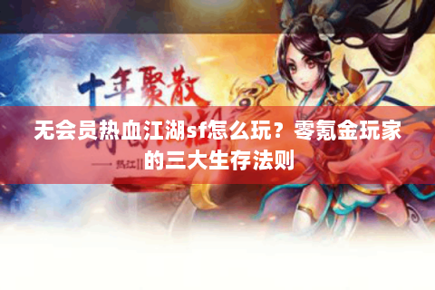 无会员热血江湖sf怎么玩？零氪金玩家的三大生存法则